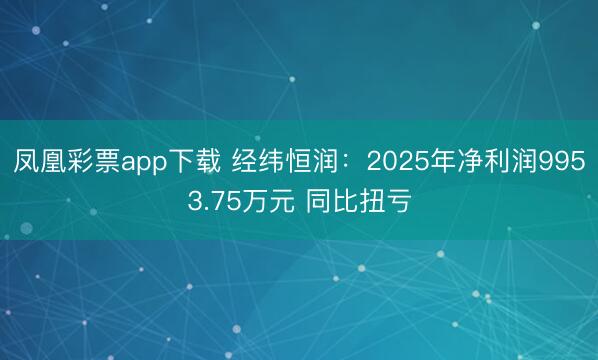 凤凰彩票app下载 经纬恒润：2025年净利润9953.75万元 同比扭亏