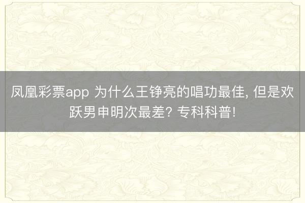 凤凰彩票app 为什么王铮亮的唱功最佳， 但是欢跃男申明次最差? 专科科普!
